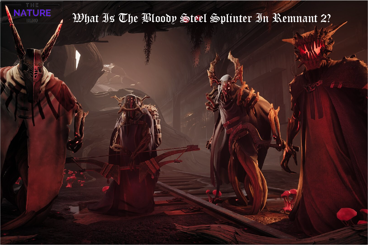 How To Obtain Bloody Steel Splinter In Remnant 2 The Nature Hero   Whatisthebloodysteelsplinterinremnant2 