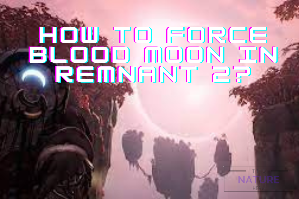 How To Force Blood Moon In Remnant 2 The Nature Hero   How To Force Blood Moon In Remnant 2 