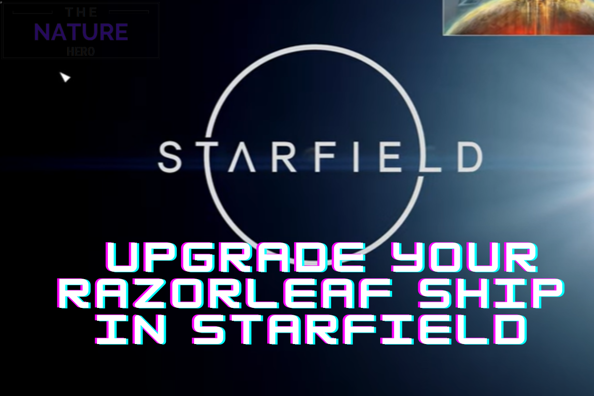 How To Upgrade Your Razorleaf Ship In Starfield? - The Nature Hero