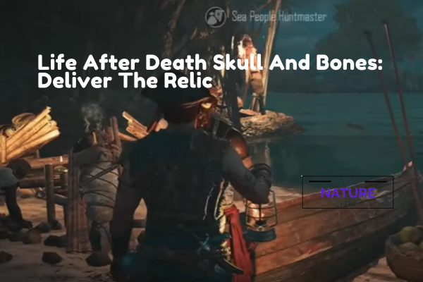 Life After Death Skull And Bones: Deliver The Relic - The Nature Hero
